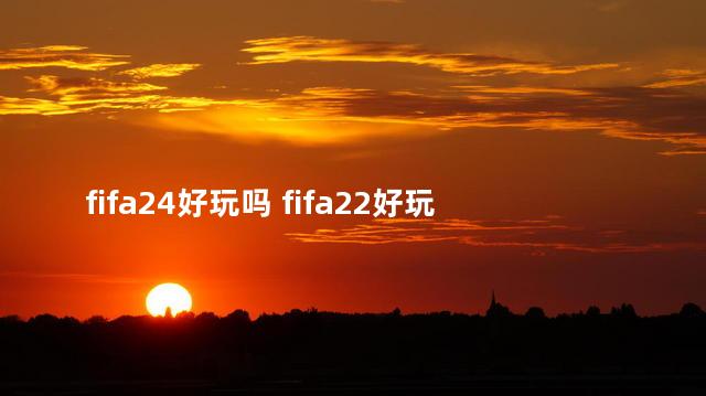 fifa24好玩吗 fifa22好玩吗